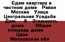 Сдам квартиру в частном доме › Район ­ Москва › Улица ­ Центральная Усадьба › Дом ­ 10А › Этажность дома ­ 1 › Общая площадь дома ­ 40 › Цена ­ 25 000 - Московская обл., Москва г. Недвижимость » Дома, коттеджи, дачи аренда   